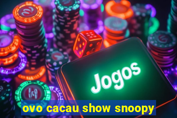 ovo cacau show snoopy